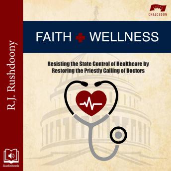 Download Faith and Wellness: Resisting the State Control of Healthcare by Restoring the Priestly Calling of Doctors by R. J. Rushdoony