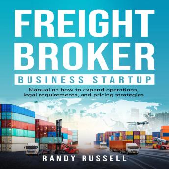 Freight broker business startup: Manual on how to expand operations, legal requirements, and pricing strategies