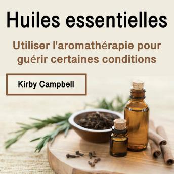 [French] - Huiles essentielles: Utiliser l'aromathérapie pour guérir certaines conditions