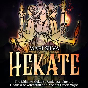 Download Hekate: The Ultimate Guide to Understanding the Goddess of Witchcraft and Ancient Greek Magic by Mari Silva