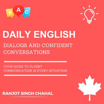 Download Daily English Dialogs and Confident Conversations: Your Guide to Fluent Communication in Every Situation by Ranjot Singh Chahal