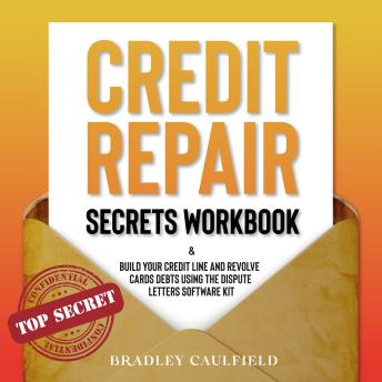Credit Repair Secrets Workbook: Build Your Credit Line And Revolve Cards Debts Using The Dispute Letters Software Kit