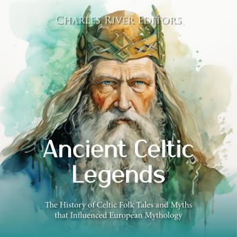 Download Ancient Celtic Legends: The History of Celtic Folk Tales and Myths that Influenced European Mythology by Charles River Editors