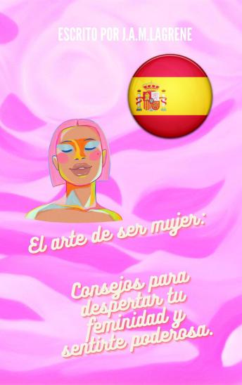 [Spanish] - El arte de ser mujer: Consejos para despertar tu feminidad y sentirte poderosa.