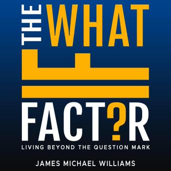 The What If Factor: Living Beyond The Question Mark