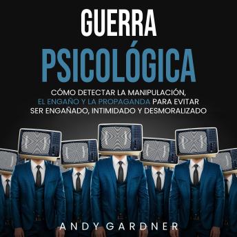 [Spanish] - Guerra psicológica: Cómo detectar la manipulación, el engaño y la propaganda para evitar ser engañado, intimidado y desmoralizado