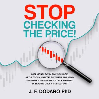 Stop Checking the Price!: Lose money every time you look at the stock market? The simple investing strategy for beginners to pick winners by trading only 4 times a year!