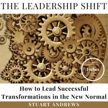 The Leadership Shift: How to Lead Successful Transformations in the New Normal. A Practical and Guide  for  Today’s Executive Leaders.