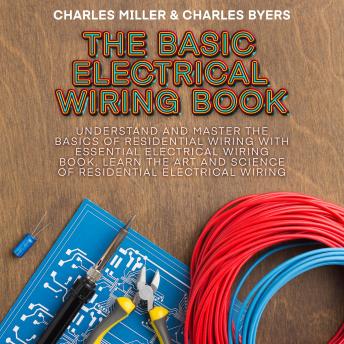 Download Basic Electrical Wiring Book: Understand and Master the Basics of Residential Wiring With Essential Electrical Wiring Book, Learn the Art and Science of Residential Electrical Wiring by Charles Miller, Charles Byers