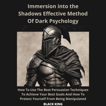 Inmersion Into The Shadown Effective Method Of Dark Psychology   How To Use The Best Persuasion Techniques To Achieve Your Best Goals And How To Protect Yourself From Being Manipulated