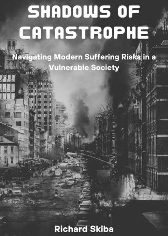 Download Shadows of Catastrophe: Navigating Modern Suffering Risks in a Vulnerable Society by Richard Skiba