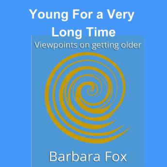 Young for a Very Long Time: Viewpoints On Getting Older