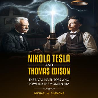Download Nikola Tesla and Thomas Edison: (2 Books in 1) The Rival Inventors Who Powered the Modern Era by Michael W. Simmons