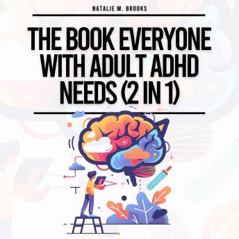 Download Book Everyone With Adult ADHD Needs (2 in 1), The: Written For Neurodiverse Men & Women To Stay Organized, Succeed In Relationships, Work & At Home & Embrace Themselves (Self Care) by Natalie M. Brooks