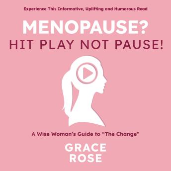 Menopause? Hit Play Not Pause: A Wise Woman’s Guide to “The Change”