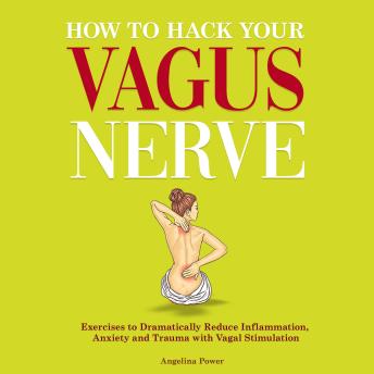 How to Hack Your Vagus Nerve: Exercises to Dramatically Reduce Inflammation, Anxiety and Trauma With Vagal Stimulation