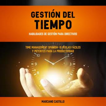 [Spanish] - Gestión del tiempo: Habilidades de gestión para directivos (Time Management Spanish: 10 Reglas Fáciles Y Potentes Para La Productividad)