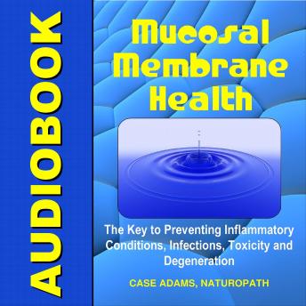 Mucosal Membrane Health: The Key to Preventing Inflammatory Conditions, Infections, Toxicity and Degeneration