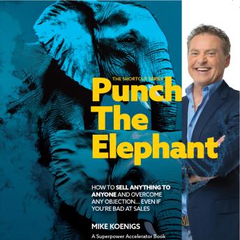 Download Punch The Elephant : How To Sell Anything To Anyone And Overcome Any Objection... Even If You're Bad At Sales (The Shortcut Series) by Mike Koenigs