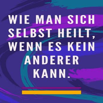 [German] - Wie man sich selbst heilt, wenn es kein anderer kann: Selbstheilungsmethode für Seele und Geist und alles Gute und Schöne anziehen