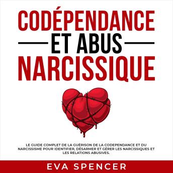 [French] - Codépendance et abus narcissique: Le guide complet de la guérison de la codependance et du narcissisme pour identifier, désarmer et gérer les narcissiques et les relations abusives.