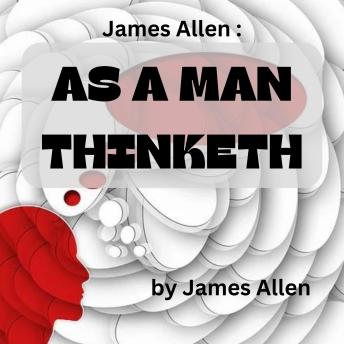James Allen:  As A Man Thinketh: Mind is the Master power that moulds and makes, And Man is Mind, and evermore he takes The tool of Thought, and, shaping what he wills, Brings forth a thousand joys...s.