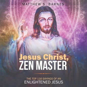 Jesus Christ, Zen Master: The top 116 sayings of an Enlightened Jesus