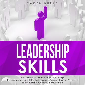 Leadership Skills: 8-in-1 Bundle to Master Team Leadership, People Management, Public Speaking, Communication, Conflicts, Team Building, Charisma & Facilitation