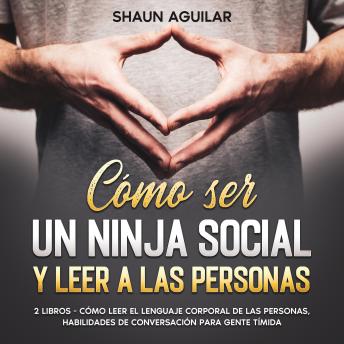 [Spanish] - Cómo ser un Ninja Social y Leer a las Personas: 2 Libros - Cómo Leer el Lenguaje Corporal de las Personas, Habilidades de Conversación para Gente Tímida