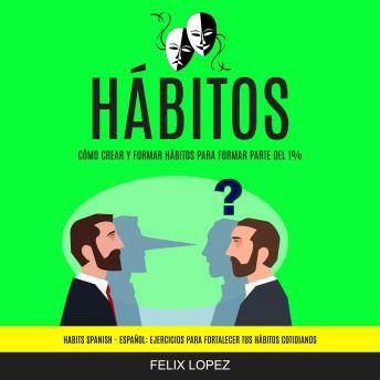 [Spanish] - Hábitos: Cómo crear y formar hábitos para formar parte del 1% (Habits Spanish - Español: Ejercicios para Fortalecer tus Hábitos Cotidianos)