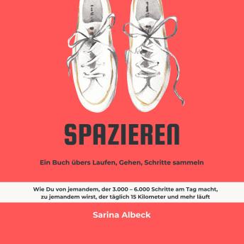 [German] - Spazieren: Ein Buch übers Laufen, Gehen, Schritte sammeln.: Wie Du von jemandem, der 3.000 – 6.000 Schritte am Tag macht, zu jemandem wirst, der täglich 15 Kilometer und mehr läuft.