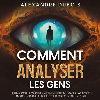 [French] - Comment Analyser les Gens: Le Guide Complet Pour Lire Rapidement les Gens Grâce à  l'Analyse du Langage Corporel et de  la Psychologie Comportementale