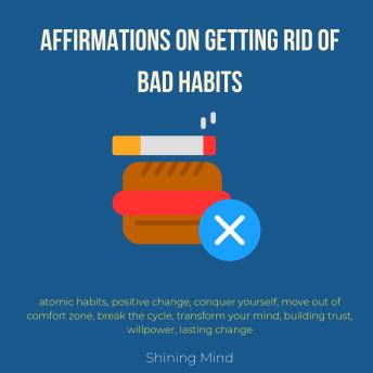 Download Affirmations on getting rid of bad habits: atomic habits, positive change, conquer yourself, move out of comfort zone, break the cycle, transform your mind, building trust, willpower, lasting change by Shining Mind