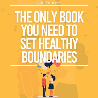 The Only Book You Need To Set Healthy Boundaries: How To Stop People Pleasing, Say No Guilt Free, Find Peace In Relationships, Stop Overthinking & Increase Your Self-Love and Confidence.