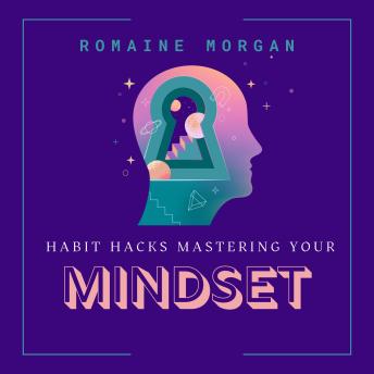 Habit Hacks Mastering Your Mindset: Building Good Habits To Change Bad Habits In Your Life