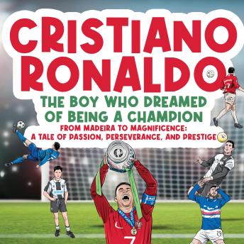 Download Cristiano Ronaldo - The Boy Who Dreamed of Being a Champion: From Madeira to Magnificence: A tale of Passion, Perseverance and Prestige by Michael Langdon