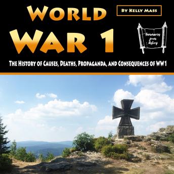 Download World War 1: The History of Causes, Deaths, Propaganda, and Consequences of WW1 by Kelly Mass