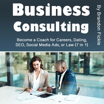 Business Consulting: Become a Coach for Careers, Dating, SEO, Social Media Ads, or Law (7 in 1)