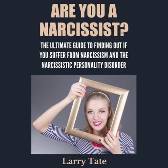 Are You A Narcissist?: The Ultimate Guide To Finding Out If You Suffer From Narcissism And The Narcissistic Personality Disorder
