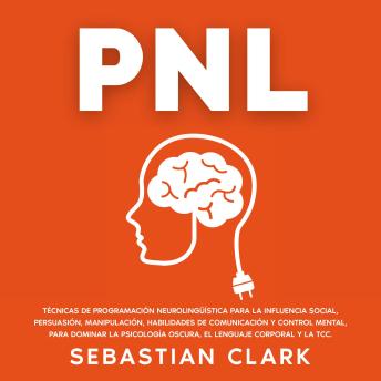 [Spanish] - PNL: Técnicas de Programación Neurolingüística para la influencia social, persuasión, manipulación, habilidades de comunicación y control mental, para dominar la psicología oscura, el lenguaje corporal y la TCC.