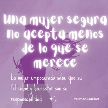 [Spanish] - Una mujer segura no acepta menos de lo que se merece.: La mujer empoderada sabe que su felicidad y bienestar son su responsabilidad.
