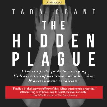 Download Hidden Plague: A Holistic Field Guide to Managing Hidradenitis Suppurativa & Other Skin and Autoimmune Conditions by Tara Grant