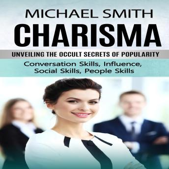 Charisma: Unveiling the Occult Secrets of Popularity (Conversation Skills, Influence, Social Skills, People Skills)