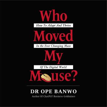 Download Who Moved My Mouse?: An Amazing Journey On How To Adapt And Thrive In The Ever Changing Maze Of The Digital World by Dr. Ope Banwo