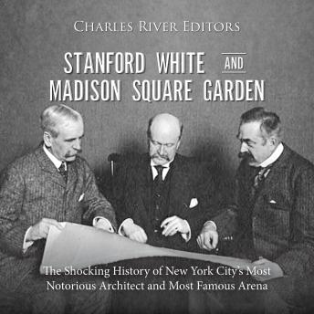 Stanford White and Madison Square Garden: The Shocking History of New York City’s Most Notorious Architect and Most Famous Arena