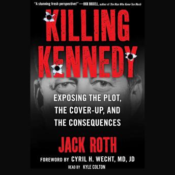 Download Killing Kennedy:: Exposing the Plot, the Cover-Up, and the Consequences by Jack Roth