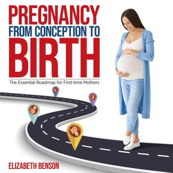 Pregnancy from Conception to Birth The Essential Roadmap for First-time Mothers: The Essential Roadmap for First-time Mothers