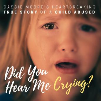 Download Did You Hear Me Crying?: The Heartbreaking True Story of a Child Abused by Cassie Moore