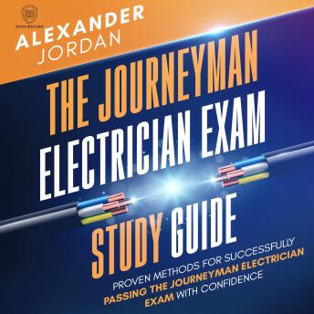 The Journeyman Electrician Exam Study Guide: Proven Methods for Successfully Passing the Journeyman Electrician Exam with Confidence