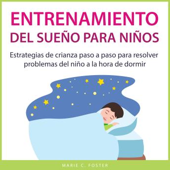Entrenamiento del sueño para niños: Estrategias de crianza paso a paso para resolver problemas del niño a la hora de dormir